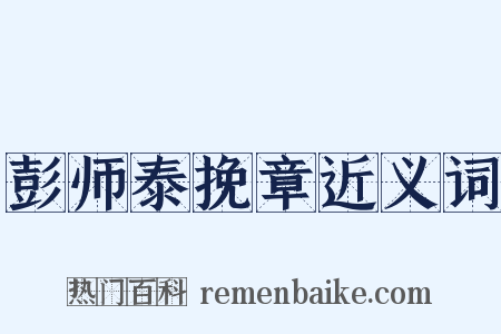 彭师泰挽章近义词是什么意思的图片
